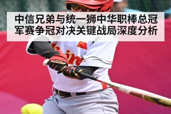 中信兄弟与统一狮中华职棒总冠军赛争冠对决关键战局深度分析