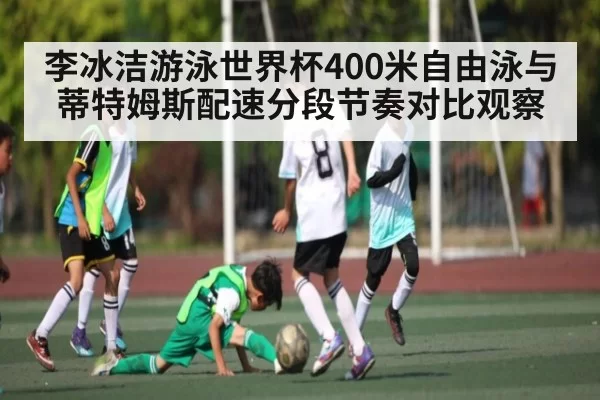 李冰洁游泳世界杯400米自由泳与蒂特姆斯配速分段节奏对比观察