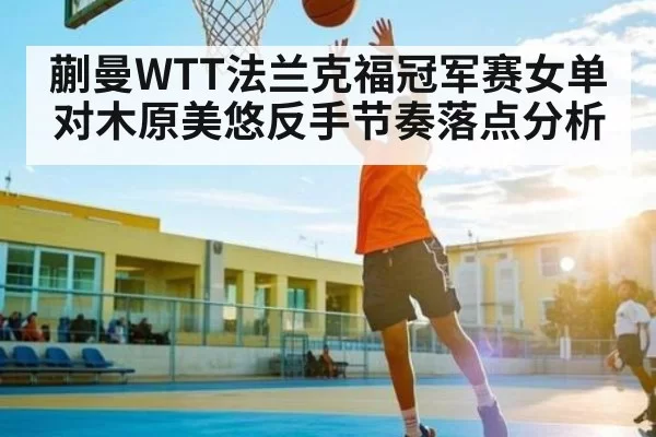 蒯曼WTT法兰克福冠军赛女单对木原美悠反手节奏落点分析