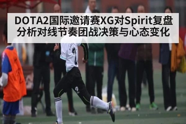 DOTA2国际邀请赛XG对Spirit复盘分析对线节奏团战决策与心态变化
